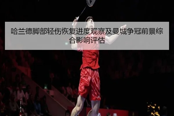 哈兰德脚部轻伤恢复进度观察及曼城争冠前景综合影响评估