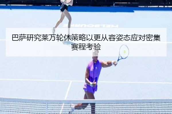 巴萨研究莱万轮休策略以更从容姿态应对密集赛程考验
