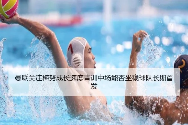 曼联关注梅努成长速度青训中场能否坐稳球队长期首发