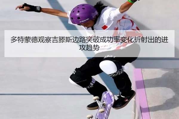 多特蒙德观察吉滕斯边路突破成功率变化折射出的进攻趋势
