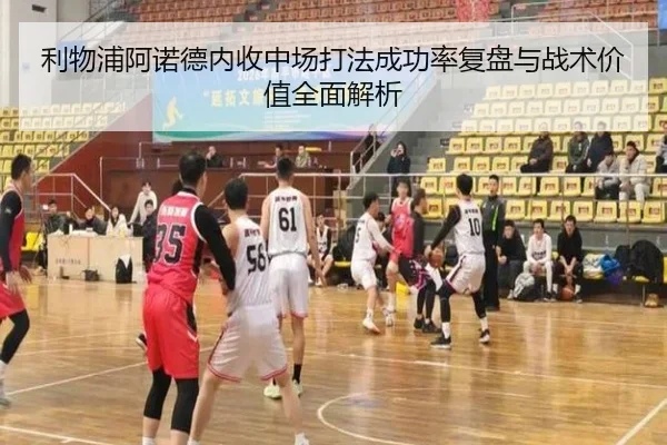 利物浦阿诺德内收中场打法成功率复盘与战术价值全面解析