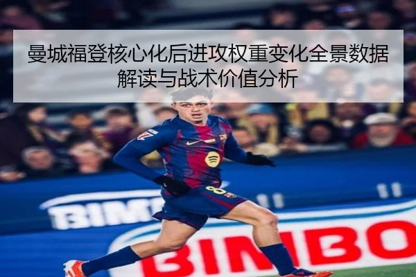 曼城福登核心化后进攻权重变化全景数据解读与战术价值分析