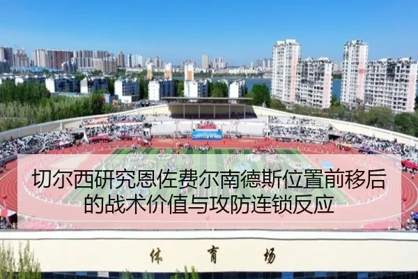 切尔西研究恩佐费尔南德斯位置前移后的战术价值与攻防连锁反应