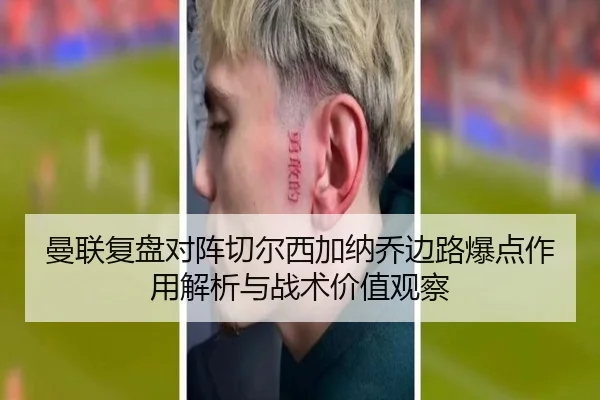 曼联复盘对阵切尔西加纳乔边路爆点作用解析与战术价值观察